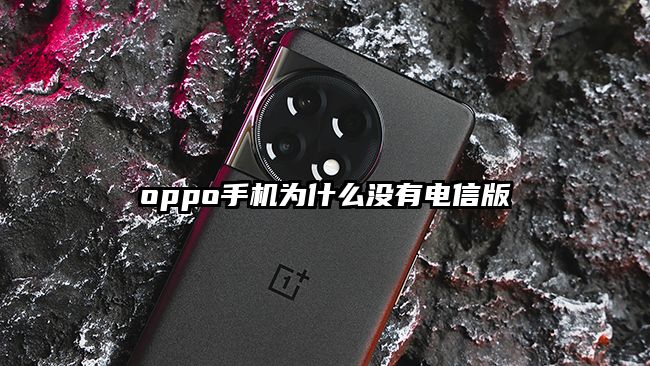 oppo手机为什么没有电信版