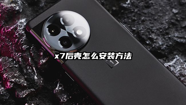 x7后壳怎么安装方法