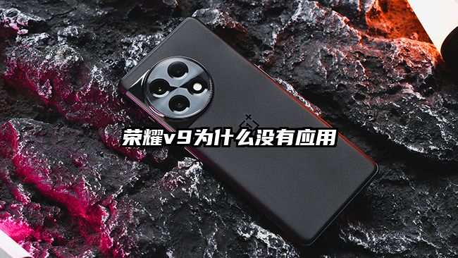 荣耀v9为什么没有应用