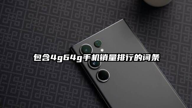 包含4g64g手机销量排行的词条