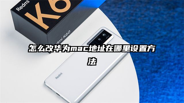 怎么改华为mac地址在哪里设置方法