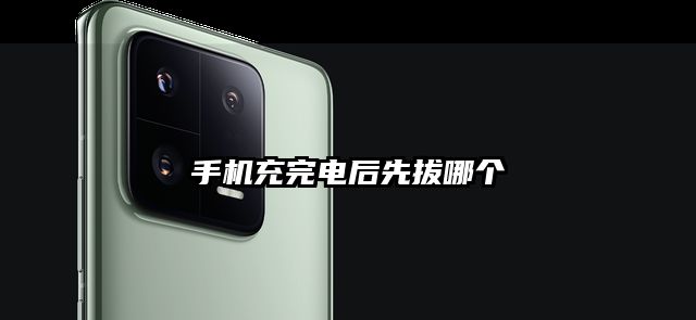 手机充完电后先拔哪个