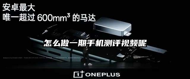 怎么做一期手机测评视频呢