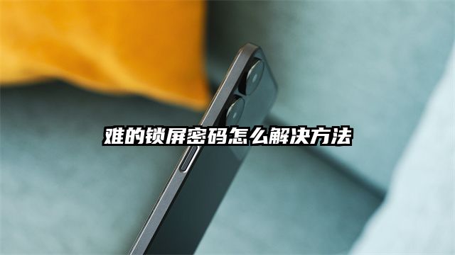 难的锁屏密码怎么解决方法