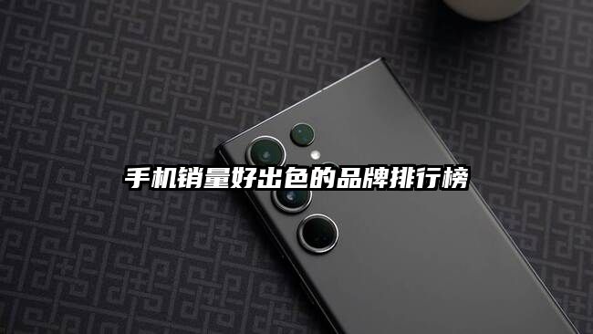 手机销量好出色的品牌排行榜