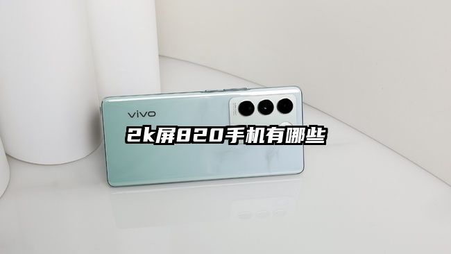 2k屏820手机有哪些
