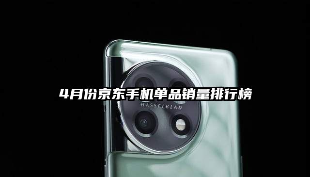 4月份京东手机单品销量排行榜