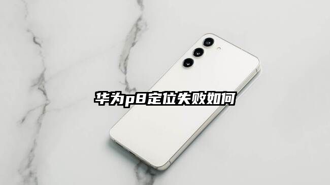 华为p8定位失败如何