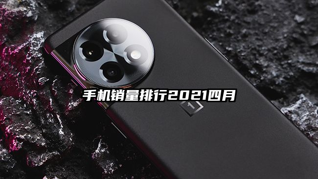 手机销量排行2021四月