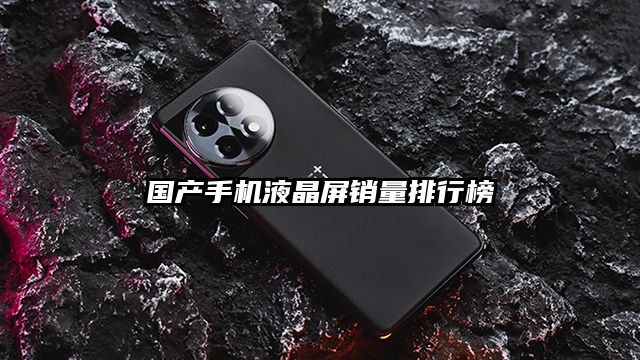 国产手机液晶屏销量排行榜