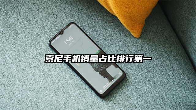 索尼手机销量占比排行第一