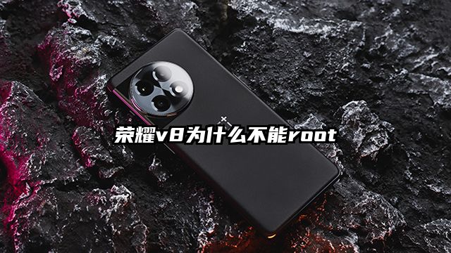 荣耀v8为什么不能root