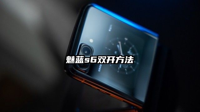 魅蓝s6双开方法