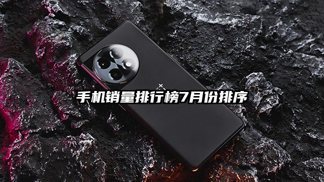 手机销量排行榜7月份排序