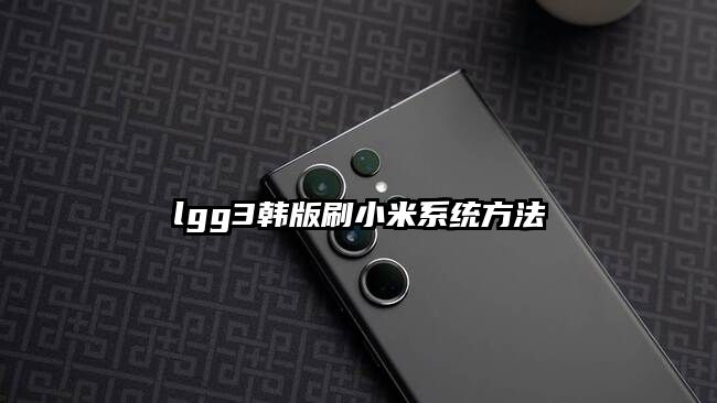 lgg3韩版刷小米系统方法